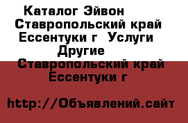 Каталог Эйвон Avon - Ставропольский край, Ессентуки г. Услуги » Другие   . Ставропольский край,Ессентуки г.